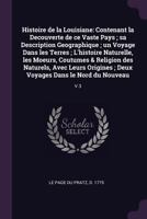 Histoire de la Louisiane: Contenant la Decouverte de ce Vaste Pays; sa Description Geographique; un Voyage Dans les Terres; L'histoire Naturelle, les Moeurs, Coutumes & Religion des Naturels, Avec Leu 1378955366 Book Cover