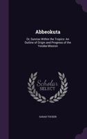 Abbeokuta: or, Sunrise within the tropics : an outline of the origin and progress of the Yoruba mission 1247505006 Book Cover