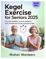 KEGEL EXERCISE FOR SENIORS 2025: Improve Bladder Control, Balance, and Confidence in Just Minutes a Day B0FDR1NJH7 Book Cover