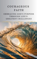 Courageous Faith: Embracing God's Purpose Through Life's Greatest Challenges B0DXN2S76P Book Cover