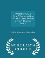 Philomorus, a Brief Examination of the Latin Poems of Sir Thomas More 101825059X Book Cover