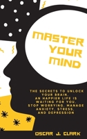 Master your Mind: The Secrets to Unlock Your Brain. An Happier Life Is Waiting For You. Stop Worrying, Manage Anxiety, Stress, And Depression 1803005734 Book Cover
