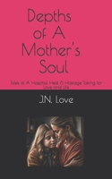 Depths of A Mother's Soul: Tales of A Hospital Heist & Hostage Taking for Love and Life B0CJL6WD3Q Book Cover