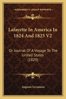 Lafayette In America In 1824 And 1825 V2: Or Journal Of A Voyage To The United States 1166600254 Book Cover