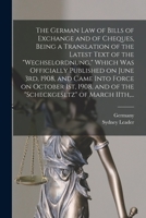 The German Law of Bills of Exchange and of Cheques, Being a Translation of the Latest Text of the Wechselordnung, Which Was Officially Published on ... and of the Scheckgesetz of March 11th, ... 1014431530 Book Cover