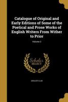 Catalogve of Original and Early Editions of Some of the Poetical and Prose Works of English Writers from Wither to Prior Volume 02 1014374677 Book Cover