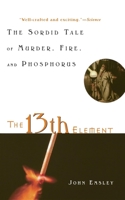 The 13th Element: The Sordid Tale of Murder, Fire, and Phosphorus 0471394556 Book Cover