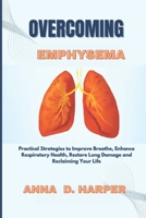 OVERCOMING EMPHYSEMA: Practical Strategies to Improve Breathe, Enhance Respiratory Health, Restore Lung Damage and Reclaiming Your Life B0FN4KF11K Book Cover