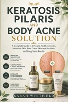 KERATOSIS PILARIS AND BODY ACNE SOLUTION: A Complete Guide to Glycolic Acid Exfoliation, Smoother Skin, Pore Care, Skincare Routines, , and Long-Term Results B0H56LNM46 Book Cover