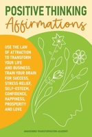 Positive Thinking Affirmations: Use the Law of Attraction to Transform Your Life and Business. Train Your Brain for Success, Stress Relief, Self-Esteem, Confidence, Happiness, Prosperity and Love 1801545650 Book Cover