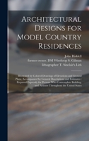 Architectural Designs for Model Country Residences: Illustrated by Colored Drawings of Elevations and Ground Plans, Accompanied by General ... Building, and Artisans Throughout... 1014773202 Book Cover