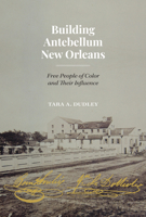 Building Antebellum New Orleans: Free People of Color and Their Influence 1477323023 Book Cover
