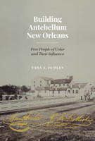 Building Antebellum New Orleans: Free People of Color and Their Influence 1477328556 Book Cover