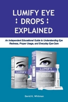 LUMIFY EYE DROPS EXPLAINED: An Independent Educational Guide to Understanding Eye Redness, Proper Usage, and Everyday Eye-Care B0GWRT2GFG Book Cover