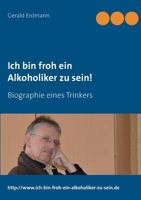 Ich bin froh ein Alkoholiker zu sein!: Biographie eines Trinkers 3738600183 Book Cover