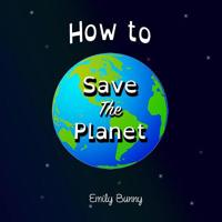 How to Save the Planet: The Easy Eco Friendly Zero-Waste Idea Book for Kids 1916051723 Book Cover