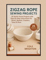 Zigzag Rope Sewing Projects: 25 Stylish Home Projects with Step-by-Step Instructions for Bowls, Baskets, Coasters, Totes & More (The Modern Fibre Crafts Series) B0FL2F8PSX Book Cover