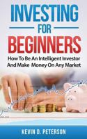 Investing for Beginners: How To Be An Intelligent Investor And Make Money On Any Market 6069836251 Book Cover
