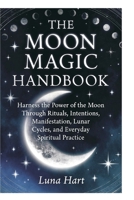 The Moon Magic Handbook: Complete Book of Moon Magic: Harness the Power of the Moon Through Rituals, Intentions, Manifestation, Lunar Cycles, and Everyday Spiritual Practice B0H7C8SZ36 Book Cover