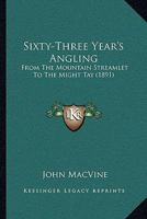 Sixty-Three Year's Angling: From The Mountain Streamlet To The Might Tay 1104655667 Book Cover