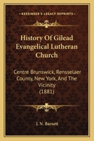 History of Gilead Evangelical Lutheran Church, Centre Brunswick, Rensselaer Co., N.Y. and the Vicinity 1165477904 Book Cover