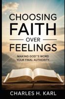 CHOOSING FAITH OVER FEELINGS – MAKING GOD’S WORD YOUR FINAL AUTHORITY: Scripture Over Sentiment B0G3WNYFJ2 Book Cover