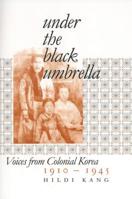 Under the Black Umbrella: Voices from Colonial Korea, 1910-1945 0801472709 Book Cover