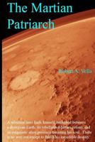 The Martian Patriarch: A Reluctant Hero Finds Himself Entrapped Between a Dystopian Earth, Its Rebellious Martian Colony, and an Enigmatic Alien ... Out Except to Fulfill His Incredible Destiny. 0615615244 Book Cover