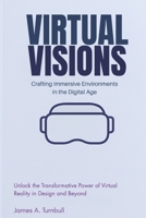 Virtual Visions: Crafting Immersive Environments in the Digital Age: Unlock the Transformative Power of Virtual Reality in Design and Beyond B0FQJLVL6G Book Cover