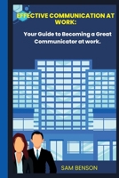 Effective Communication at Work: Your Guide to Becoming a Great Communicator at work. B0BKJ9MSYC Book Cover
