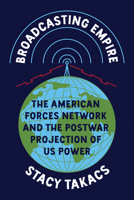 Broadcasting Empire: The American Forces Network and the Postwar Projection of US Power (The History of Media and Communication) 0252089529 Book Cover