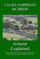 Ireland Explained: Ireland: Beautiful, ethereal, tragic, strong, fun-loving. This charming journey reveals it all. 1500664286 Book Cover