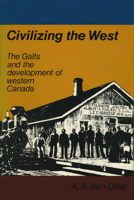 Civilizing the West: The Galts and the development of western Canada 0888640714 Book Cover