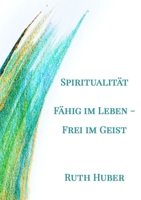 Spiritualität. Fähig im Leben - Frei im Geist (German Edition) 3952481629 Book Cover