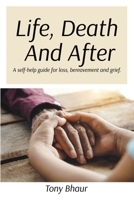 Life, Death And After: A self-help guide for loss, bereavement and grief 1800942834 Book Cover