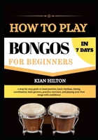 HOW TO PLAY BONGOS IN 7 DAYS FOR NEW BEGINNERS: a step-by-step guide to hand position, basic rhythms, timing, coordination, latin grooves, practice ... and playing your first songs with confidence B0H75NPFCY Book Cover