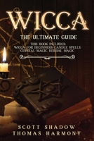 Wicca: The Ultimate Guide: 4 books in 1: Wicca for Beginners, Candle Spells, Crystal Magic, Herbal Magic 1801254494 Book Cover