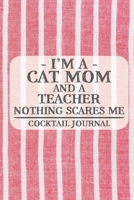 I'm a Cat Mom and a Teacher Nothing Scares Me Cocktail Journal: Blank Cocktail Journal to Write in for Women, Bartenders, Drink and Alcohol Log, ... for Women, Wife, Mom, Aunt (6x9 120 pages) 1672882001 Book Cover