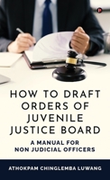 HOW TO DRAFT ORDERS OF JUVENILE JUSTICE BOARD: A MANUAL FOR NON JUDICIAL OFFICERS B0F2TQ16KF Book Cover