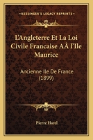 L'Angleterre Et La Loi Civile Francaise A l'Ile Maurice: Ancienne Ile De France (1899) 1120459001 Book Cover