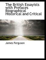 The British Essayists with Prefaces Biographical Historical and Critical 1174666587 Book Cover