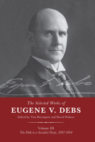 The Selected Works of Eugene V. Debs, Vol. III The Path to a Socialist Party, 1897–1904 1642590320 Book Cover