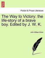 The Way to Victory: the life-story of a brave boy. Edited by J. W. K. 1241240086 Book Cover