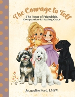 The Courage to Tell: The Power of Friendship, Compassion & Healing Grace B0GSWY68MY Book Cover