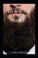 GUIDE TO BEARDS BIBLE: All You Need To Know About Beards Growth, Grooming And Caring For It B08W3RNX7D Book Cover