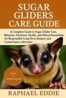 SUGAR GLIDERS CARE GUIDE: A Complete Guide to Sugar Glider Care, Behavior, Nutrition, Health, and Ethical Stewardship for Responsible Long-Term Keepers and Conservation Advocates B0FSL5X3Y5 Book Cover