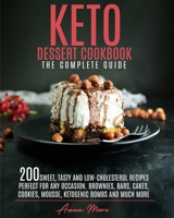 Keto Dessert Cookbook - The Complete Guide: 200 Sweet, Tasty and Low-Cholesterol Recipes Perfect for Any Occasion. Brownies, Bars, Cakes, Cookies, Mousse, Ketogenic Bombs and Much More 1803440015 Book Cover