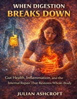 When Digestion Breaks Down: Gut Health, Inflammation, and the Internal Repair That Restores Whole-Body Balance B0GJLCC7BK Book Cover