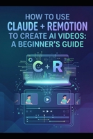 How to Use Claude + Remotion to Create AI Videos A Beginner’s Guide B0H6XKXY6L Book Cover