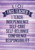 FACS Teacher: I Teach Independence, Self-Care, Self-Reliance, Confidence, Responsibility 1096348675 Book Cover